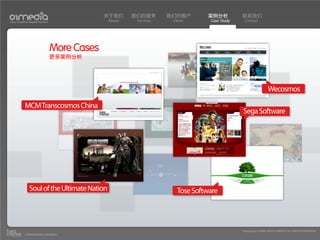 关于我们    我们的服务       我们的客户       案例分析          联系我们
Your Creative Digital Partner                About    Services    Client      Case Study    Contact




                                More Cases
                                更多案例分析




                                                                                                            Wecosmos

           MCM Transcosmos China
                                                                                           Sega Software




              Soul of the Ultimate Nation                           Tose Software



                                                                                           Copyright(c) 2004-2010 01MEDIA ALL RIGHTS RESERVED.
           a transcosmos company
 