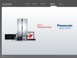 关于我们    我们的服务         我们的客户      案例分析          联系我们
Your Creative Digital Partner      About    Services       Client    Case Study    Contact




                                                       案例分析
                                                       Panasonic China




                                                                                  Copyright(c) 2004-2010 01MEDIA ALL RIGHTS RESERVED.
           a transcosmos company
 