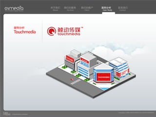 关于我们    我们的服务       我们的客户     案例分析         联系我们
Your Creative Digital Partner      About    Services    Client   Case Study    Contact




              案例分析
              Touchmedia




                                                                              Copyright(c) 2004-2010 01MEDIA ALL RIGHTS RESERVED.
           a transcosmos company
 