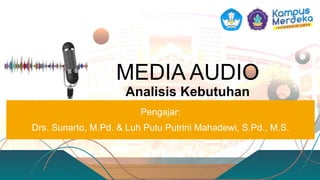 MEDIA AUDIO
Analisis Kebutuhan
Pengajar:
Drs. Sunarto, M.Pd. & Luh Putu Putrini Mahadewi, S.Pd., M.S.
 
