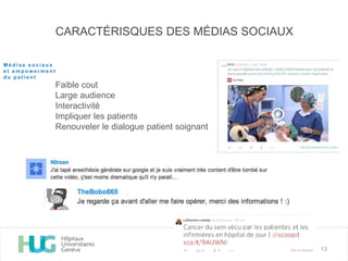 CARACTÉRISQUES DES MÉDIAS SOCIAUX
Faible cout
Large audience
Interactivité
Impliquer les patients
Renouveler le dialogue patient soignant
13
M é d i a s s o c i a u x
e t e m p o w e r m e n t
d u p a t i e n t
 