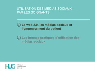 UTILISATION DES MÉDIAS SOCIAUX
PAR LES SOIGNANTS
① Le web 2.0, les médias sociaux et
l’empowerment du patient
① Les bonnes pratiques d’utilisation des
médias sociaux
 