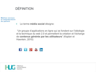 Le terme média social désigne:
“Un groupe d’applications en ligne qui se fondent sur l’idéologie
et la technique du web 2.0 et permettent la création et l’échange
de contenus générés par les utilisateurs” (Kaplan et
Haenlein, 2010)
DÉFINITION
M é d i a s s o c i a u x
e t e m p o w e r m e n t
d u p a t i e n t
 