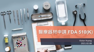 醫療器材申請 FDA 510(K)
Victor Huang
2021.02.08
 