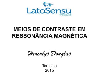 MEIOS DE CONTRASTE EM
RESSONÂNCIA MAGNÉTICA
Herculys Douglas
Teresina
2015
 
