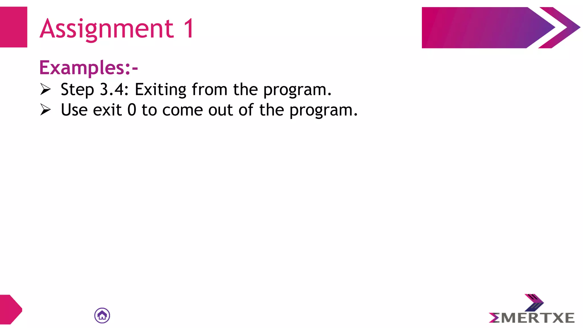 Examples:-
 Step 3.4: Exiting from the program.
 Use exit 0 to come out of the program.
Assignment 1
 