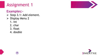 Examples:-
 Step 3.1: Add element.
 Display Menu 2
1. int
2. char
3. float
4. double
Assignment 1
 