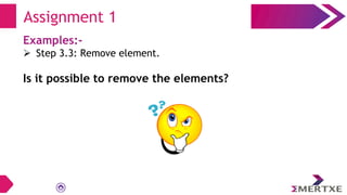 Examples:-
 Step 3.3: Remove element.
Is it possible to remove the elements?
Assignment 1
 
