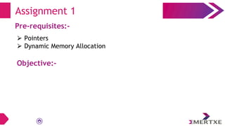Assignment 1
Pre-requisites:-
⮚ Pointers
⮚ Dynamic Memory Allocation
Objective:-
 