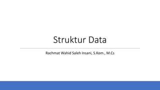 Struktur Data
Rachmat Wahid Saleh Insani, S.Kom., M.Cs
 