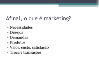 Afinal, o que é marketing? Necessidades Desejos Demandas Produtos Valor, custo, satisfação Troca e transações 