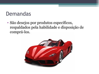 Demandas São desejos por produtos específicos, respaldados pela habilidade e disposição de comprá-los. 