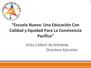“ Escuela Nueva: Una Educación Con Calidad y Equidad Para La Convivencia Pacífica” Vicky Colbert de Arboleda  Directora Ejecutiva 