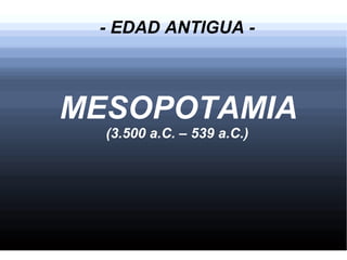 - EDAD ANTIGUA -



MESOPOTAMIA
  (3.500 a.C. – 539 a.C.)
 