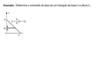 Exemplo - Determine o centroide de área de um triangulo de base b e altura h.
y
h
dy
b
 