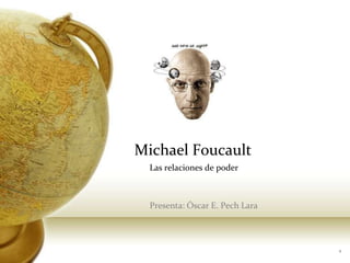 Michael Foucault
Las relaciones de poder
Presenta: Óscar E. Pech Lara
1
 