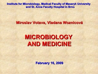 Institute  for  Microbiology, Medical Faculty of Masaryk University  and St. Anna Faculty Hospital  in Brno Miroslav Votava, Vladana Woznicová MICROBIOLOGY  AND MEDICINE February 1 6 , 200 9 