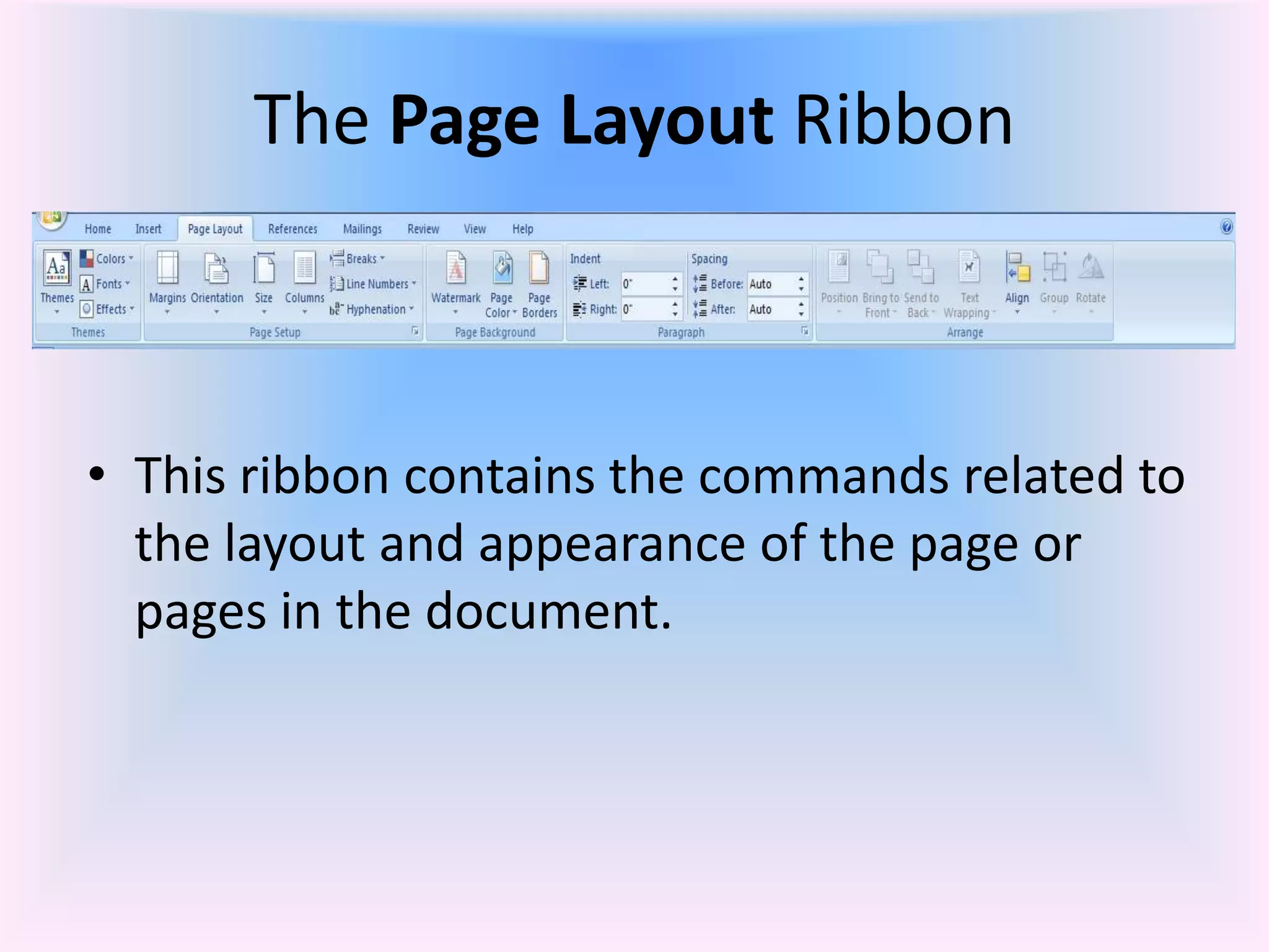 The Page Layout Ribbon
• This ribbon contains the commands related to
the layout and appearance of the page or
pages in the document.
 
