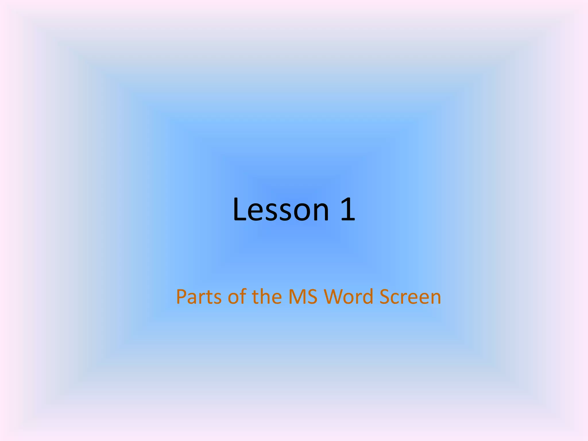 Lesson 1
Parts of the MS Word Screen
 