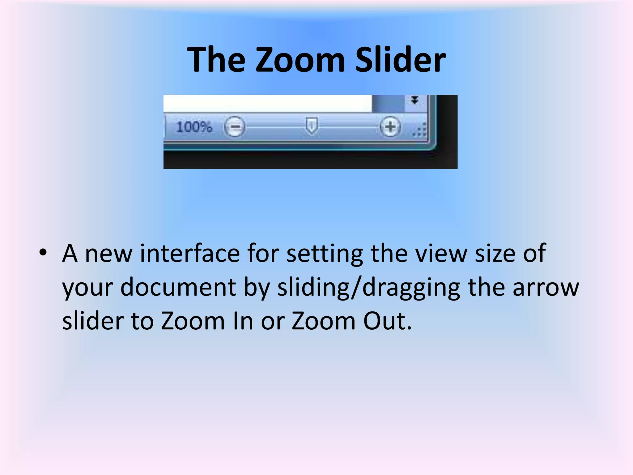 The Zoom Slider
• A new interface for setting the view size of
your document by sliding/dragging the arrow
slider to Zoom In or Zoom Out.
 