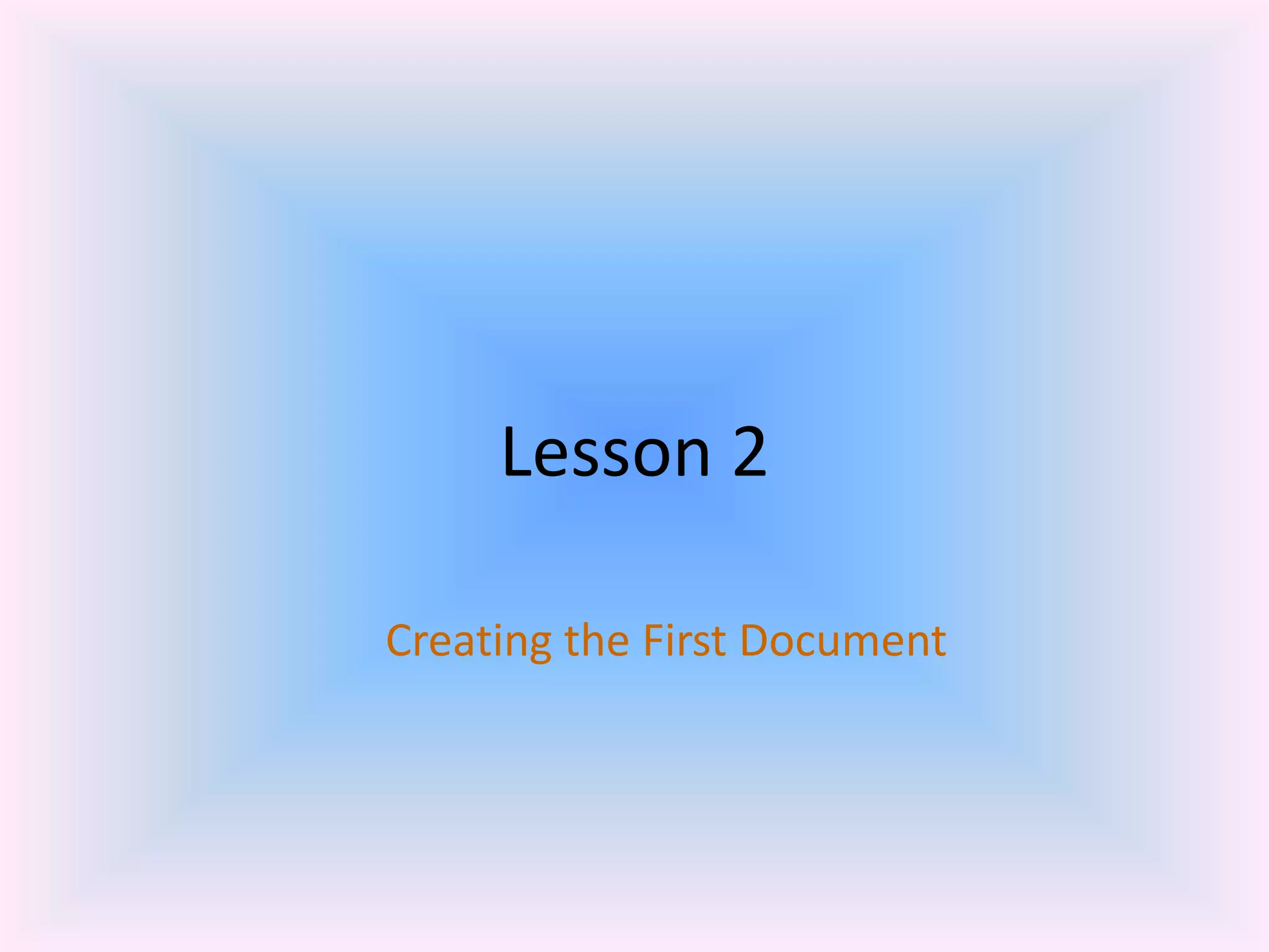 Lesson 2
Creating the First Document
 