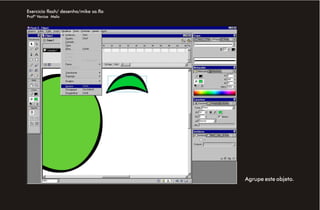 Exercício flash/ desenho/mike sa.fla
Profª Venise Melo




                                       Agrupe este objeto.
 