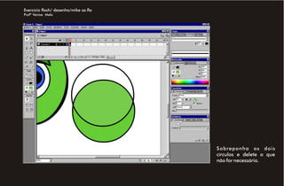 Exercício flash/ desenho/mike sa.fla
Profª Venise Melo




                                       Sobreponha os dois
                                       círculos e delete o que
                                       não for necessário.
 