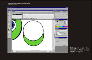 Exercício flash/ desenho/mike sa.fla
Profª Venise Melo




                                       Sobreponha os dois
                                       círculos e delete o que
                                       não for necessário.
 