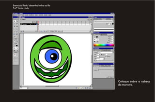 Exercício flash/ desenho/mike sa.fla
Profª Venise Melo




                                       Coloque sobre a cabeça
                                       do monstro.
 