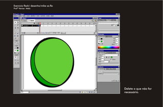 Exercício flash/ desenho/mike sa.fla
Profª Venise Melo




                                       Delete o que não for
                                       necessário.
 