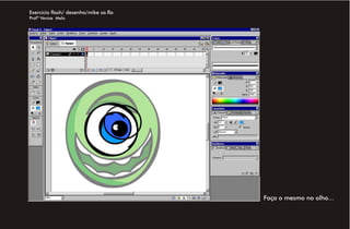 Exercício flash/ desenho/mike sa.fla
Profª Venise Melo




                                       Faça o mesmo no olho...
 