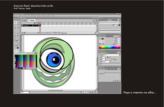 Exercício flash/ desenho/mike sa.fla
Profª Venise Melo




                                       Faça o mesmo no olho...
 
