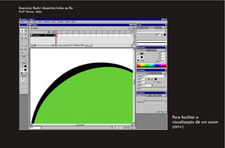 Exercício flash/ desenho/mike sa.fla
Profª Venise Melo




                                       Para facilitar a
                                       vizualização dê um zoom
                                       (ctrl+)
 