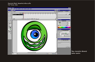 Exercício flash/ desenho/mike sa.fla
Profª Venise Melo




                                       Seu monstro deverá
                                       estar assim.
 