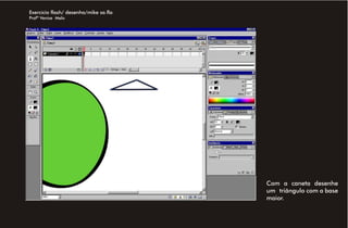 Exercício flash/ desenho/mike sa.fla
Profª Venise Melo




                                       Com a caneta desenhe
                                       um triângulo com a base
                                       maior.
 