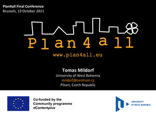Co-funded by the  Community programme e Content plus  Tomas Mildorf University of West Bohemia [email_address] Pilsen, Czech Republic Plan4all Final Conference Brussels, 13 October 2011 