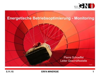 5.11.15 ERFA MINERGIE 1
Energetische Betriebsoptimierung - Monitoring
Pierre Schoeffel
Leiter Geschäftsstelle
Fotolia
 