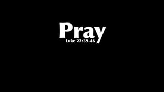 PrayLuke 22:39-46
 