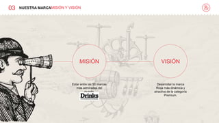03 NUESTRA MARCAMISIÓN Y VISIÓN
MISIÓN VISIÓN
Estar entre las 50 marcas
más admiradas del
mundo.
Desarrollar la marca
Rioja más dinámica y
atractiva de la categoría
Premium.
 