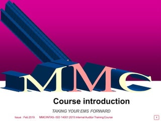 1
Course Introduction
1
Chapter 1
Issue : Feb 2019
Course introduction
TAKING YOUR EMS FORWARD
MMC/INTAS- ISO 14001:2015 Internal Auditor TrainingCourse
 