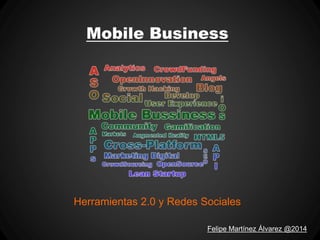 Mobile Business
Herramientas 2.0 y Redes Sociales
Felipe Martínez Álvarez @2014
 