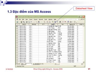 Khoa Công nghệ thông tin - Access 2000 21
3/18/2022
1.3 Đặc điểm của MS Access
Datasheet View
 