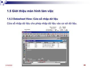 Khoa Công nghệ thông tin - Access 2000 30
3/18/2022
1.5 Giới thiệu màn hình làm việc
1.5.3 Datasheet View: Cửa sổ nhập dữ liệu
Cửa sổ nhập dữ liệu cho phép nhập dữ liệu vào cơ sở dữ liệu.
 