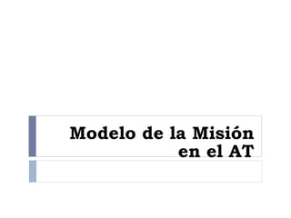 Modelo de la Misión
en el AT
 