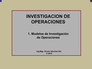 INVESTIGACION DE
OPERACIONES
1. Modelos de Investigación
de Operaciones
Ing.Mgp. Grover Sánchez Eid
© 2019
 