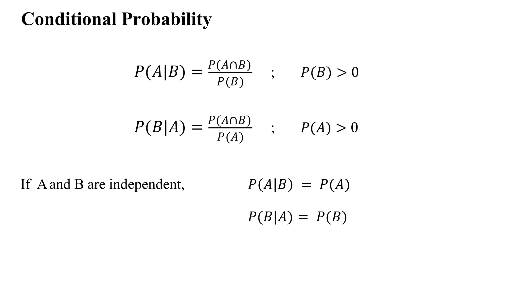 Conditional Probability
𝑃(𝐴|𝐵) = 𝑃(𝐴∩𝐵)
𝑃(𝐵)
; 𝑃 𝐵 > 0
𝑃(𝐵|𝐴) = 𝑃(𝐴∩𝐵)
𝑃(𝐴)
; 𝑃(𝐴) > 0
If Aand B are independent, 𝑃 𝐴 𝐵 = 𝑃(𝐴)
𝑃(𝐵|𝐴) = 𝑃(𝐵)
 