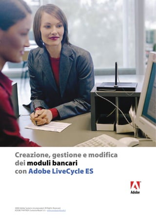 2008 Adobe Systems Incorporated. All Rights Reserved.
ADOBE PARTNER: EvolutionBook S.r.l. - www.evolutionbook.it
Creazione, gestione e modifica
dei moduli bancari
con Adobe LiveCycle ES
 