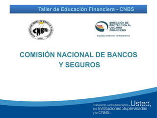 COMISIÓN NACIONAL DE BANCOS
Y SEGUROS
Taller de Educación Financiera - CNBS
 