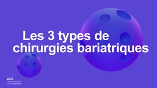 Les 3 types de
chirurgies bariatriques
2023
Sebiha AYDOGAN
Léa DI LIBERATORE
 