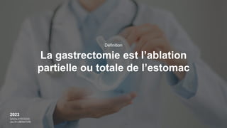 2023
Sebiha AYDOGAN
Léa DI LIBERATORE
La gastrectomie est l’ablation
partielle ou totale de l’estomac
Définition
 
